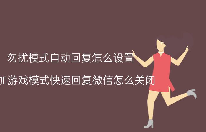 勿扰模式自动回复怎么设置 一加游戏模式快速回复微信怎么关闭？